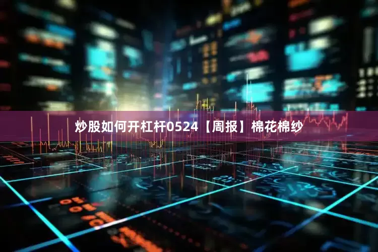 炒股如何开杠杆0524【周报】棉花棉纱