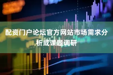 配资门户论坛官方网站市场需求分析或课题调研