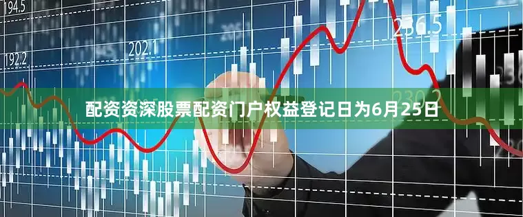 配资资深股票配资门户权益登记日为6月25日