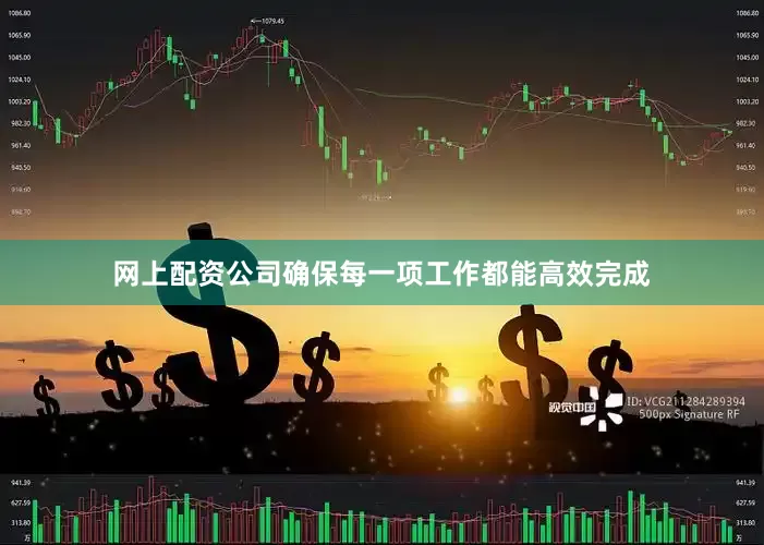 网上配资公司确保每一项工作都能高效完成