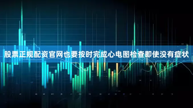 股票正规配资官网也要按时完成心电图检查即使没有症状