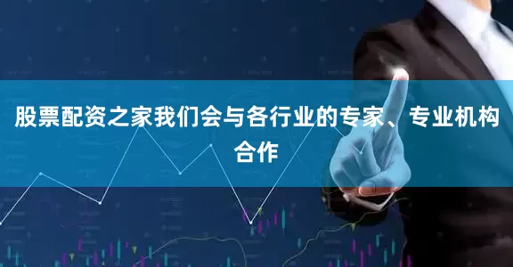 股票配资之家我们会与各行业的专家、专业机构合作