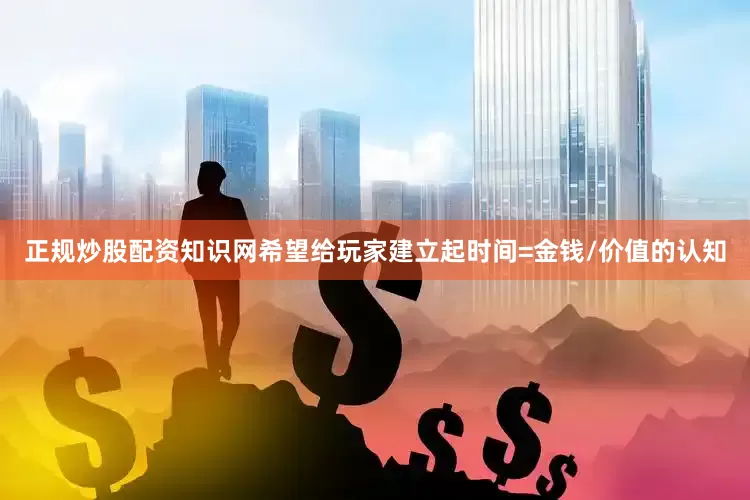 正规炒股配资知识网希望给玩家建立起时间=金钱/价值的认知