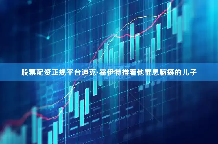 股票配资正规平台迪克·霍伊特推着他罹患脑瘫的儿子