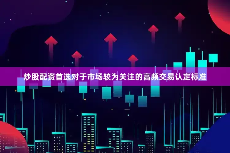 炒股配资首选　　对于市场较为关注的高频交易认定标准