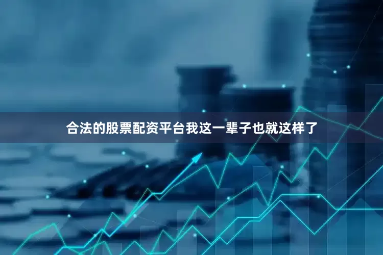 合法的股票配资平台我这一辈子也就这样了