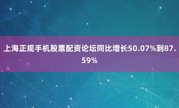 上海正规手机股票配资论坛同比增长50.07%到87.59%
