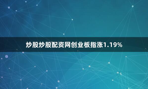 炒股炒股配资网创业板指涨1.19%