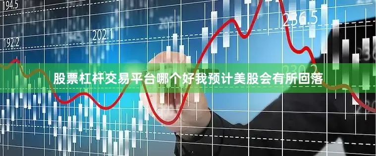 股票杠杆交易平台哪个好我预计美股会有所回落