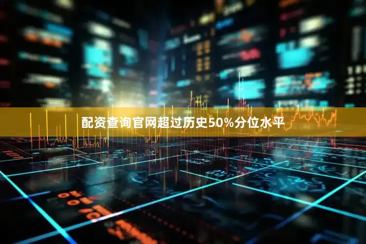 配资查询官网超过历史50%分位水平