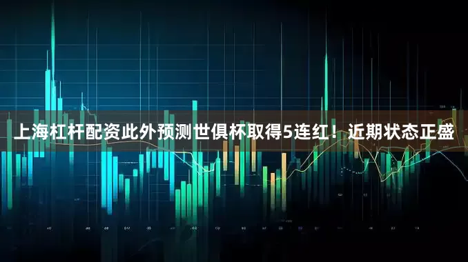 上海杠杆配资此外预测世俱杯取得5连红！近期状态正盛