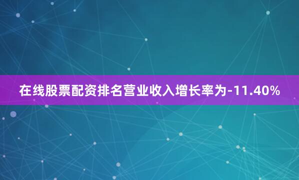 在线股票配资排名营业收入增长率为-11.40%