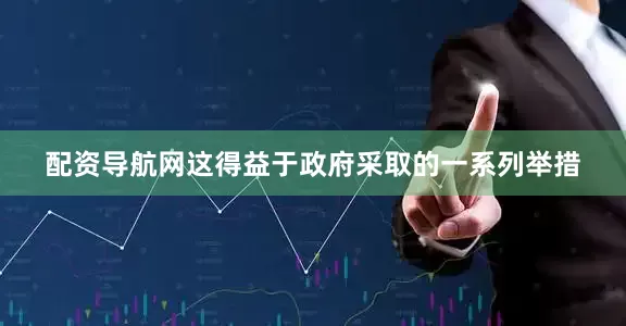 配资导航网这得益于政府采取的一系列举措