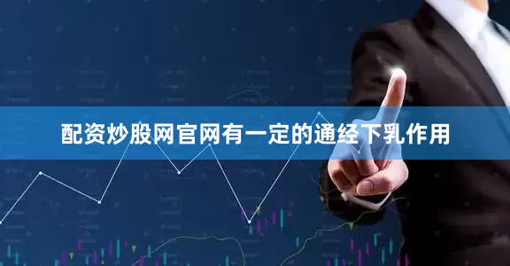 配资炒股网官网有一定的通经下乳作用