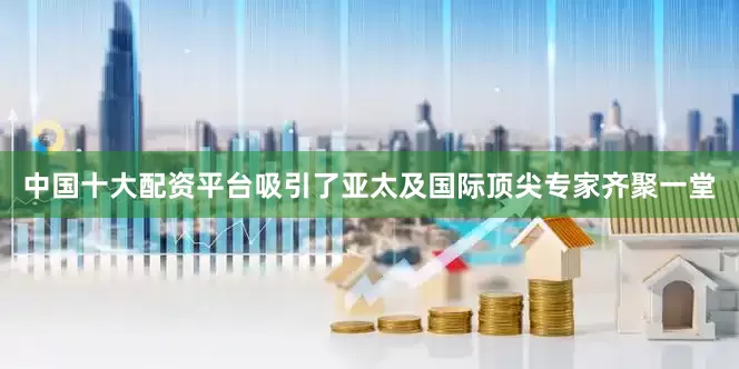 中国十大配资平台吸引了亚太及国际顶尖专家齐聚一堂