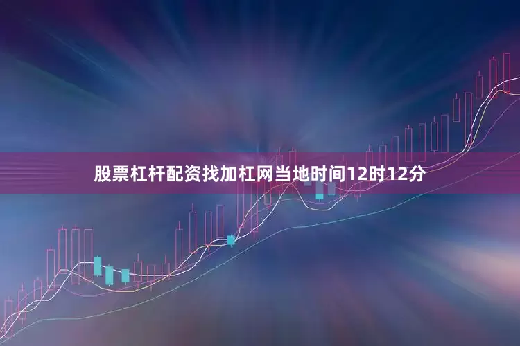 股票杠杆配资找加杠网当地时间12时12分