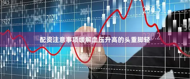 配资注意事项缓解血压升高的头重脚轻