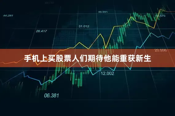 手机上买股票人们期待他能重获新生