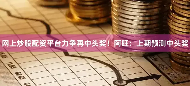 网上炒股配资平台力争再中头奖！　　阿旺：上期预测中头奖