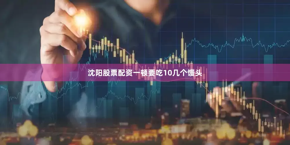 沈阳股票配资一顿要吃10几个馒头