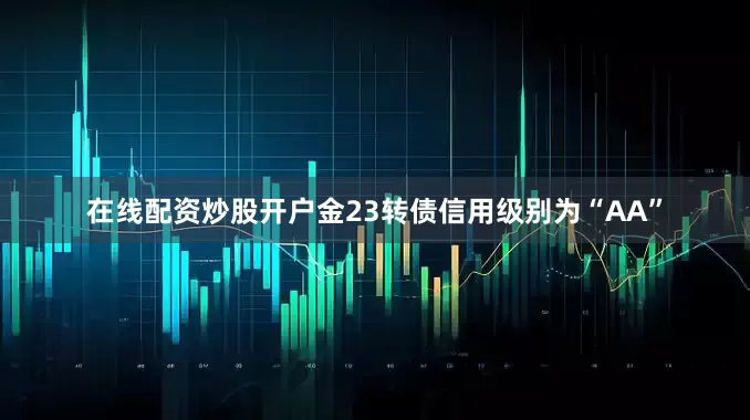 在线配资炒股开户金23转债信用级别为“AA”