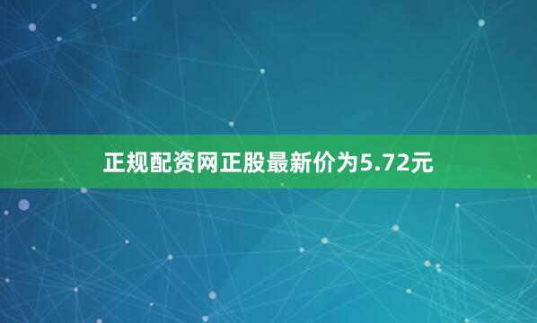 正规配资网正股最新价为5.72元