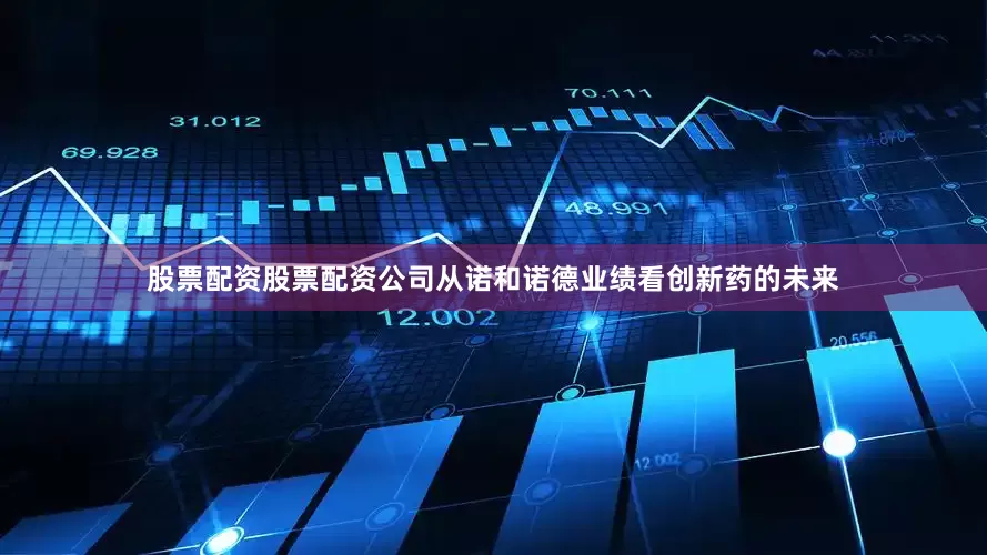 股票配资股票配资公司从诺和诺德业绩看创新药的未来