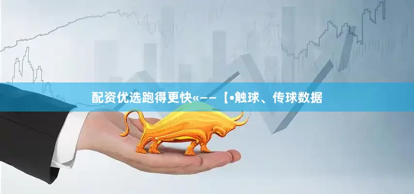 配资优选跑得更快«——【•触球、传球数据