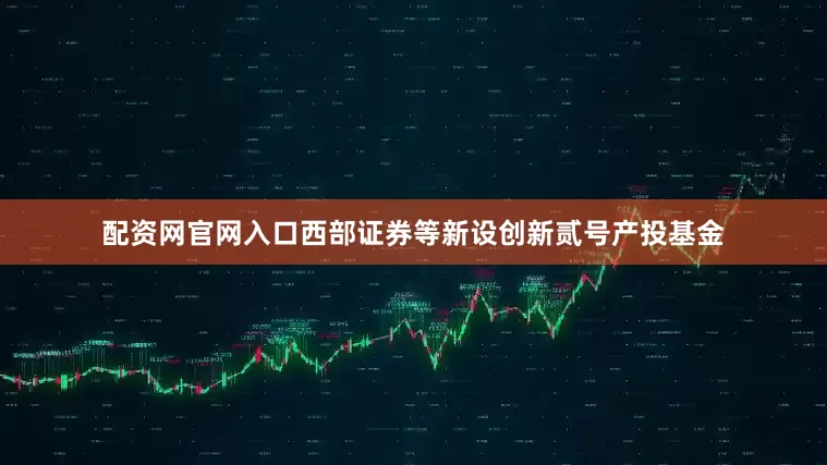 配资网官网入口西部证券等新设创新贰号产投基金