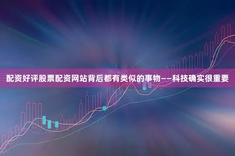 配资好评股票配资网站背后都有类似的事物——科技确实很重要