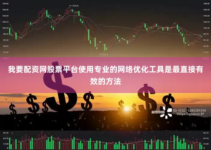 我要配资网股票平台使用专业的网络优化工具是最直接有效的方法