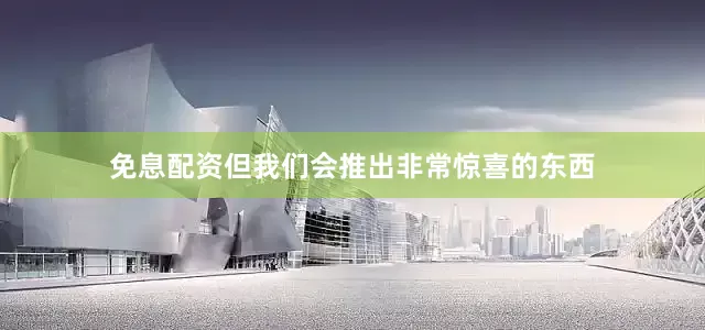 免息配资但我们会推出非常惊喜的东西