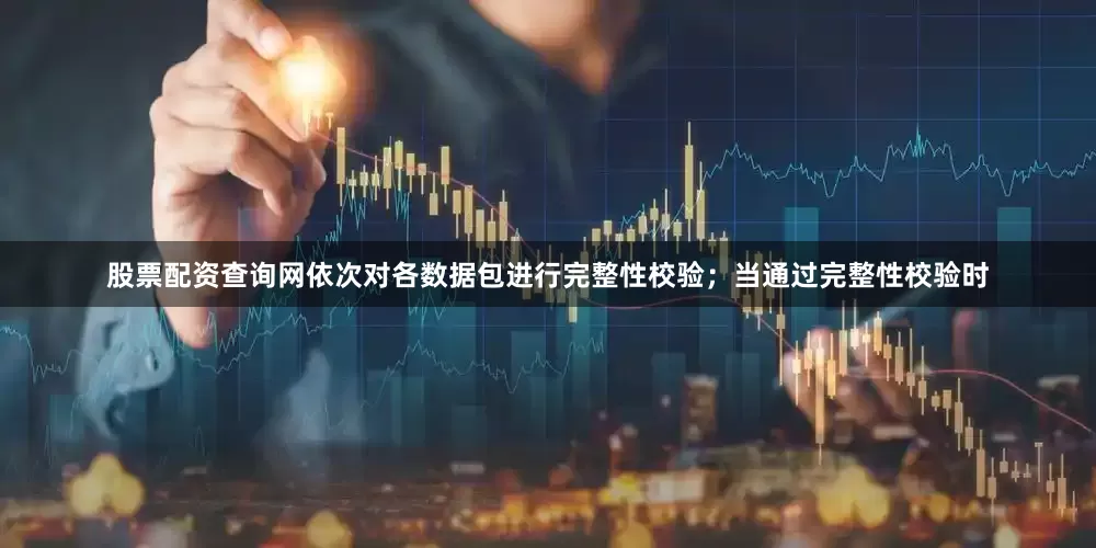 股票配资查询网依次对各数据包进行完整性校验；当通过完整性校验时