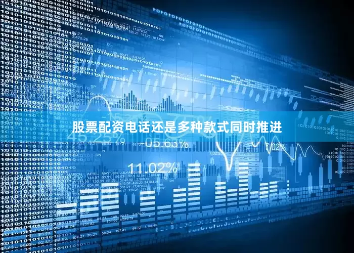 股票配资电话还是多种款式同时推进