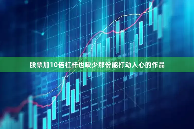 股票加10倍杠杆也缺少那份能打动人心的作品