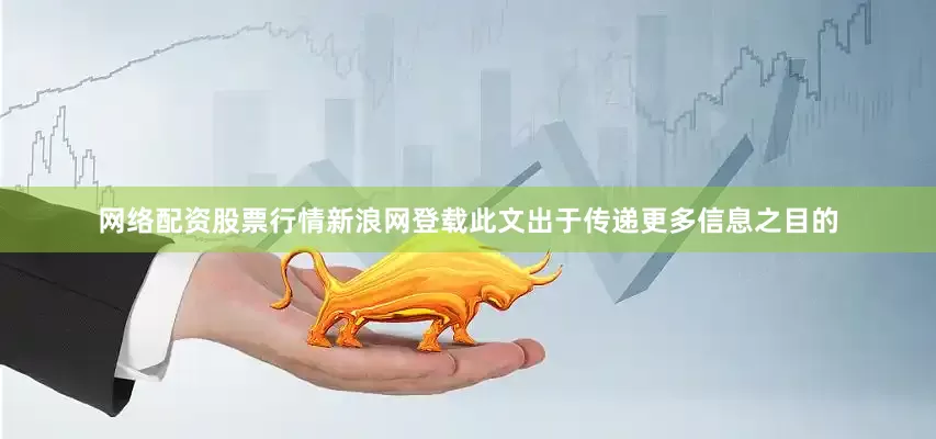 网络配资股票行情新浪网登载此文出于传递更多信息之目的