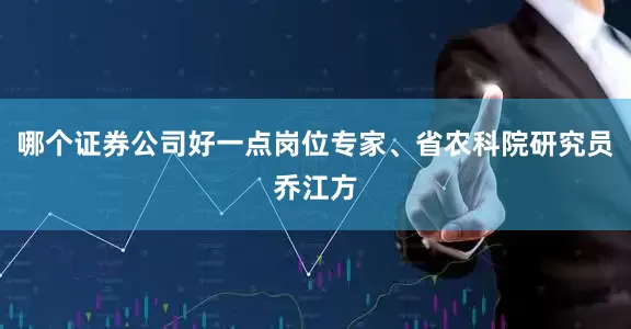 哪个证券公司好一点岗位专家、省农科院研究员乔江方