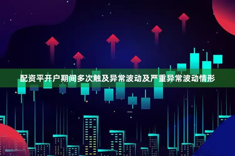 配资平开户期间多次触及异常波动及严重异常波动情形