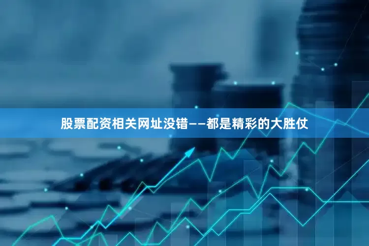 股票配资相关网址没错——都是精彩的大胜仗