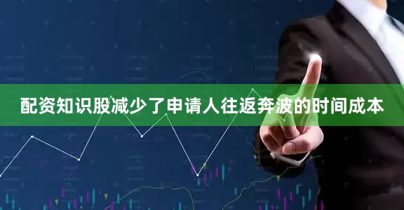 配资知识股减少了申请人往返奔波的时间成本