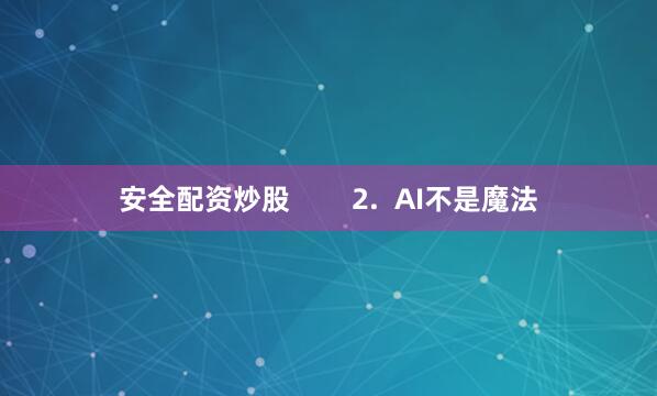 安全配资炒股        2.  AI不是魔法