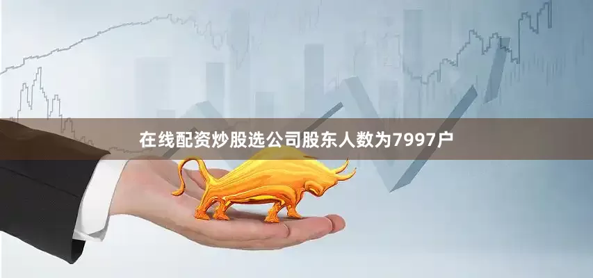 在线配资炒股选公司股东人数为7997户