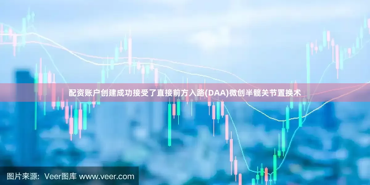 配资账户创建成功接受了直接前方入路(DAA)微创半髋关节置换术