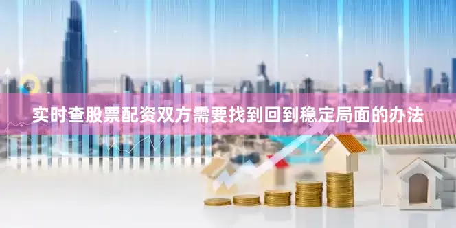 实时查股票配资双方需要找到回到稳定局面的办法