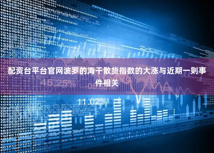 配资台平台官网波罗的海干散货指数的大涨与近期一则事件相关