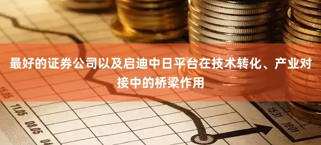 最好的证券公司以及启迪中日平台在技术转化、产业对接中的桥梁作用