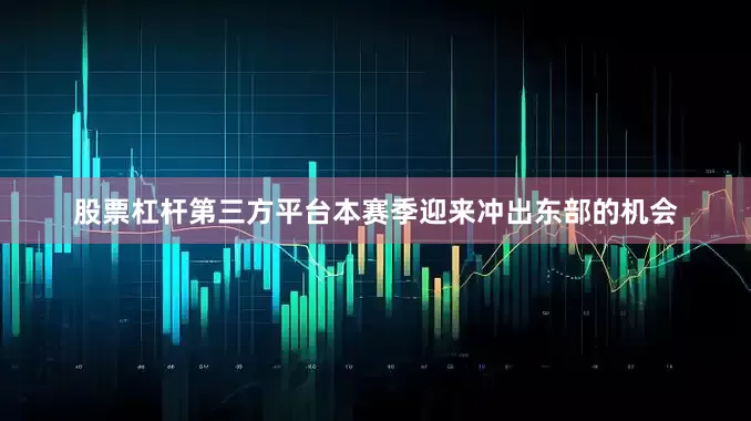 股票杠杆第三方平台本赛季迎来冲出东部的机会